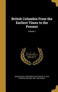 British Columbia From the Earliest Times to the Present; Volume 1