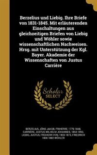 Berzelius und Liebig. Ihre Briefe von 1831-1845. Mit erläuterenden Einschaltungen aus gleichzeitigen Briefen von Liebig und Wöhler sowie wissenschaftlichen Nachweisen. Hrsg. mit Unterstützung der Kgl. Bayer. Akademie der Wissenschaften von Justus Carrière