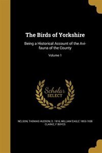 The Birds of Yorkshire: Being a Historical Account of the Avi-fauna of the County; Volume 1