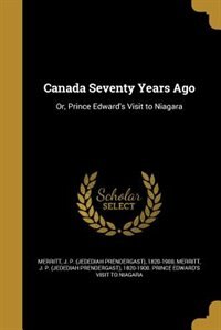 Canada Seventy Years Ago: Or, Prince Edward's Visit to Niagara