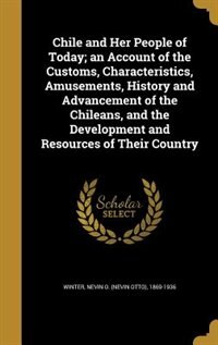 Couverture_Chile and Her People of Today; an Account of the Customs, Characteristics, Amusements, History and Advancement of the Chileans, and the Development and Resources of Their Country