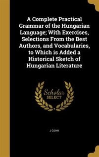 Couverture_A Complete Practical Grammar of the Hungarian Language; With Exercises, Selections From the Best Authors, and Vocabularies, to Which is Added a Historical Sketch of Hungarian Literature