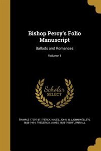 Bishop Percy's Folio Manuscript: Ballads and Romances; Volume 1