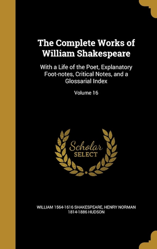 The Complete Works of William Shakespeare: With a Life of the Poet, Explanatory Foot-notes, Critical Notes, and a Glossarial Index; Volume 16