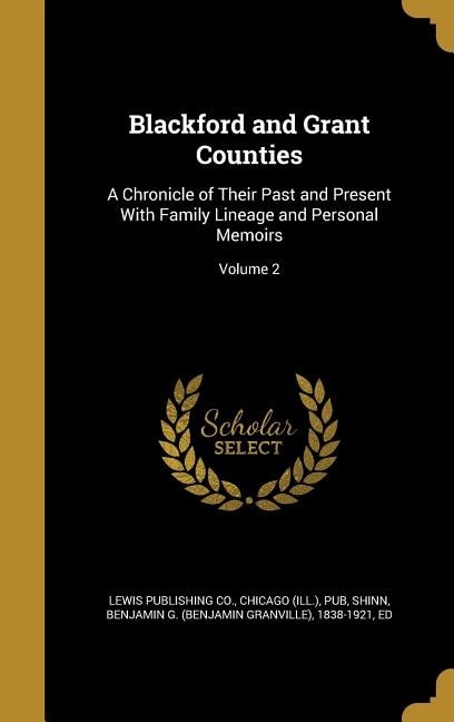 Blackford and Grant Counties: A Chronicle of Their Past and Present With Family Lineage and Personal Memoirs; Volume 2