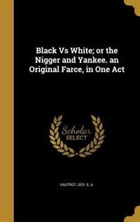 Couverture_Black Vs White; or the Nigger and Yankee. an Original Farce, in One Act