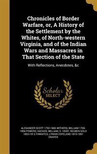 Chronicles of Border Warfare, or, A History of the Settlement by the Whites, of North-western Virginia, and of the Indian Wars and Massacres in That Section of the State: With Reflections, Anecdotes, &c