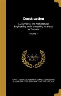 Construction: A Journal for the Architectural Engineering and Contracting Interests of Canada; Volume 7