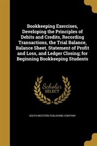 Bookkeeping Exercises, Developing the Principles of Debits and Credits, Recording Transactions, the Trial Balance, Balance Sheet, Statement of Profit and Loss, and Ledger Closing; for Beginning Bookkeeping Students