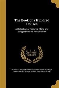 The Book of a Hundred Houses: A Collection of Pictures, Plans and Suggestions for Householder