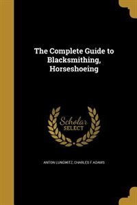 Front cover_The Complete Guide to Blacksmithing, Horseshoeing
