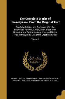 The Complete Works of Shakespeare, From the Original Text: Carefully Collated and Compared With the Editions of Halliwell, Knight, and Colloer: With Historica