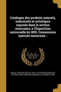 Couverture_Catalogue des produits naturels, industriels et artistiques exposés dans la section mexicaine, a l'Exposition universelle de 1855. Commission spéciale mexicaine ..