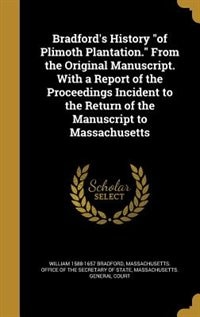 Bradford's History of Plimoth Plantation. From the Original Manuscript. With a Report of the Proceedings Incident to the Return of the Manuscript to Massachusetts