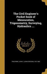 The Civil Engineer's Pocket-book of Mensuration, Trigonometry, Surveying, Hydraulics ....