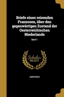 Briefe eines reisenden Franzosen, über den gegenwärtigen Zustand der Oesterreichischen Niederlande; Band 1
