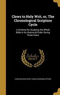 Clews to Holy Writ, or, The Chronological Scripture Cycle: A Scheme for Studying the Whole Bible in Its Historical Order During Three Years