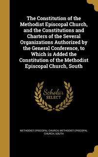 Front cover_The Constitution of the Methodist Episcopal Church, and the Constitutions and Charters of the Several Organizations Authorized by the General Conference, to Which is Added the Constitution of the Methodist Episcopal Church, South