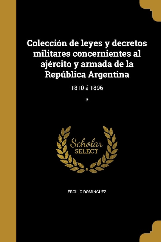 Colección de leyes y decretos militares concernientes al ajército y armada de la República Argentina: 1810 á 1896; 3