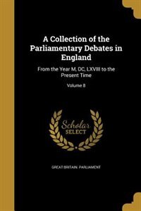 A Collection of the Parliamentary Debates in England: From the Year M, DC, LXVIII to the Present Time; Volume 8