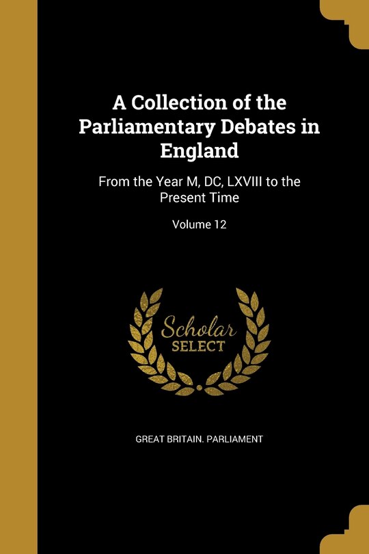 A Collection of the Parliamentary Debates in England: From the Year M, DC, LXVIII to the Present Time; Volume 12
