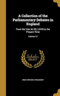 A Collection of the Parliamentary Debates in England: From the Year M, DC, LXVIII to the Present Time; Volume 12