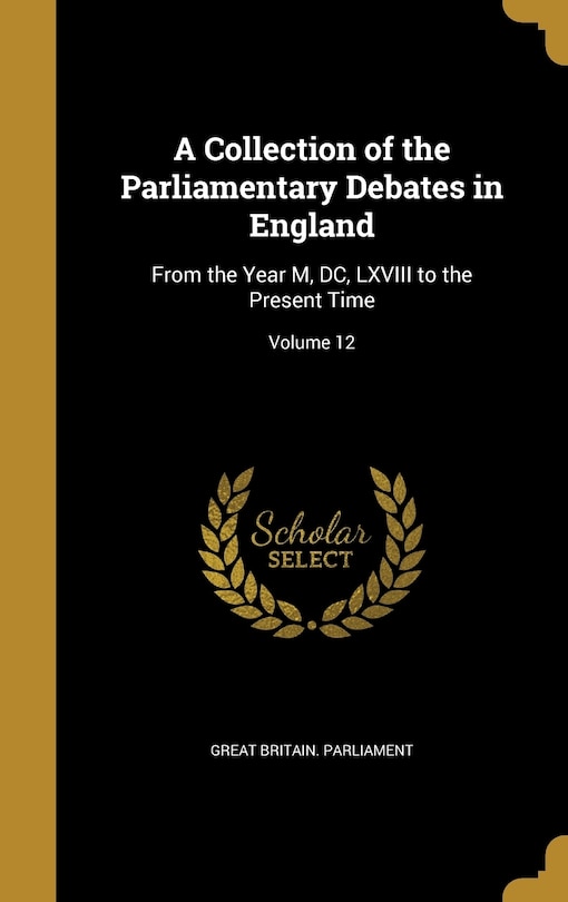 A Collection of the Parliamentary Debates in England: From the Year M, DC, LXVIII to the Present Time; Volume 12