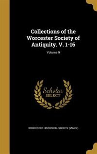 Collections of the Worcester Society of Antiquity. V. 1-16; Volume 9