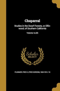 Chaparral: Studies in the Dwarf Forests, or Elfin-wood, of Southern California; Volume no.85