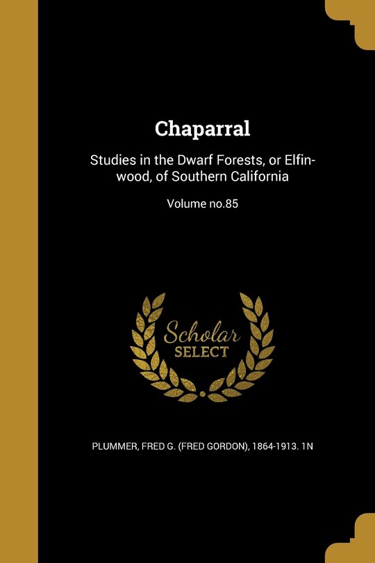 Chaparral: Studies in the Dwarf Forests, or Elfin-wood, of Southern California; Volume no.85