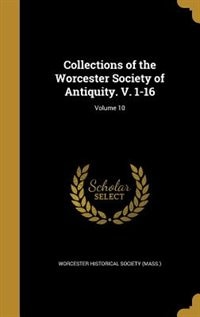 Collections of the Worcester Society of Antiquity. V. 1-16; Volume 10