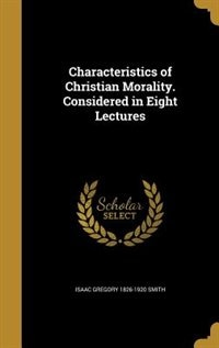 Characteristics of Christian Morality. Considered in Eight Lectures