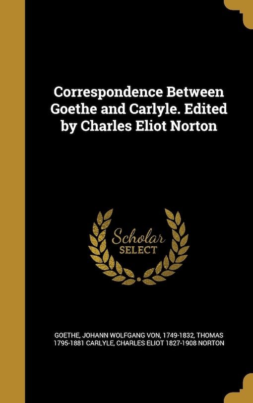 Correspondence Between Goethe and Carlyle. Edited by Charles Eliot Norton