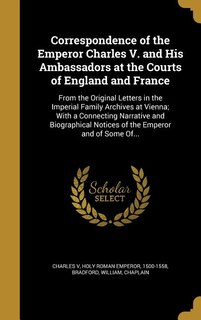 Correspondence of the Emperor Charles V. and His Ambassadors at the Courts of England and France: From the Original Letters in the Imperial Family Archives at Vienna; With a Connecting Narrative an