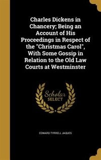 Charles Dickens in Chancery; Being an Account of His Proceedings in Respect of the Christmas Carol, With Some Gossip in Relation to the Old Law Courts at Westminster