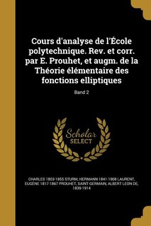 Cours d'analyse de l'École polytechnique. Rev. et corr. par E. Prouhet, et augm. de la Théorie élémentaire des fonctions elliptiques; Band 2