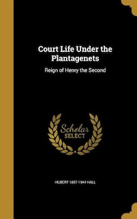 Court Life Under the Plantagenets: Reign of Henry the Second