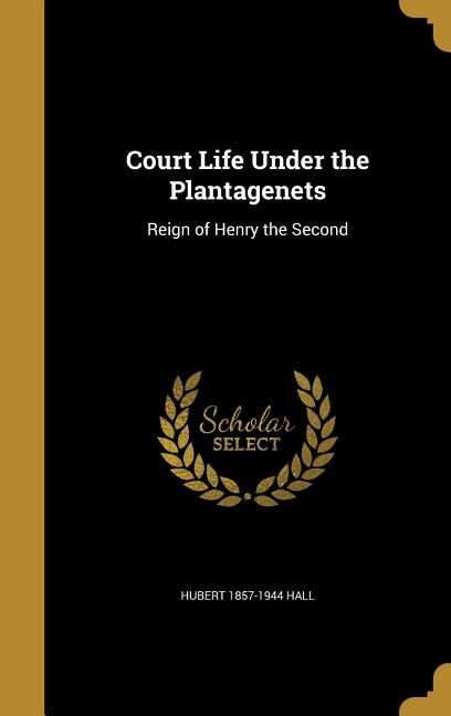 Court Life Under the Plantagenets: Reign of Henry the Second