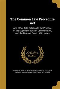 The Common Law Procedure Act: And Other Acts Relating to the Practice of the Superior Courts of Common Law, and the Rules of Cour