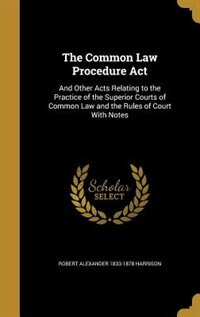 The Common Law Procedure Act: And Other Acts Relating to the Practice of the Superior Courts of Common Law and the Rules of Court