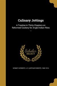 Culinary Jottings: A Treatise in Thirty Chapters on Reformed Cookery for Anglo-Indian Rites ...