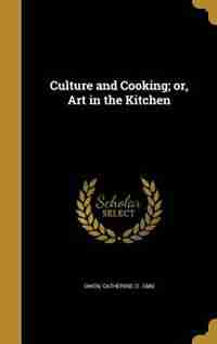 Culture and Cooking; or, Art in the Kitchen by Catherine D. 1889 Owen