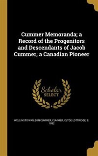 Cummer Memoranda; a Record of the Progenitors and Descendants of Jacob Cummer, a Canadian Pioneer