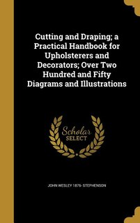 Couverture_Cutting and Draping; a Practical Handbook for Upholsterers and Decorators; Over Two Hundred and Fifty Diagrams and Illustrations