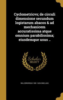 Cyclometricvs; de circuli dimensione secundum logistarum abacos & ad mechanicem accuratissima atque omnium parabilissima; eiusdemque usus ..