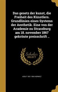 Das gesetz der kunst, die Freiheit des Künstlers. Grundlinien eines Systems der Aesthetik. Eine von der Academie zu Strassburg am 18. november 1867 gekrönte preisschrift ..