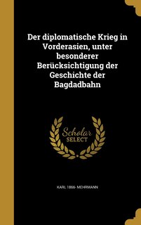 Front cover_Der diplomatische Krieg in Vorderasien, unter besonderer Berücksichtigung der Geschichte der Bagdadbahn