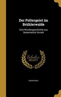 Der Poltergeist im Brühlerwalde: Eine Wundergeschichte aus Oesterreichs Vorzeit