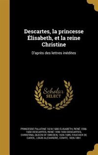 Front cover_Descartes, la princesse Élisabeth, et la reine Christine