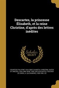 Front cover_Descartes, la princesse Élisabeth, et la reine Christine, d'après des lettres inédites